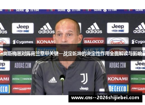 奥斯梅恩对阵荷兰意甲关键一战定乾坤的决定性作用全面解读与影响 奥斯梅恩对阵荷兰意甲关键一战定乾坤的决定性作用全面解读与影响