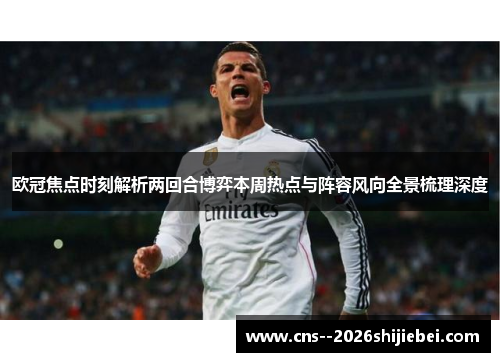 欧冠焦点时刻解析两回合博弈本周热点与阵容风向全景梳理深度