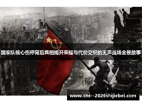 国家队核心伤停背后真相揭开荣耀与代价交织的无声战场全景故事