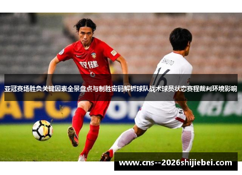 亚冠赛场胜负关键因素全景盘点与制胜密码解析球队战术球员状态赛程裁判环境影响
