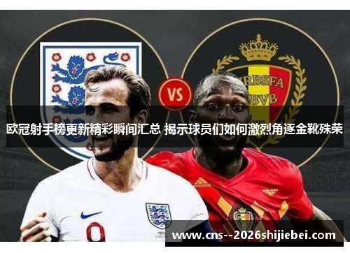 欧冠射手榜更新精彩瞬间汇总 揭示球员们如何激烈角逐金靴殊荣 欧冠射手榜更新精彩瞬间汇总 揭示球员们如何激烈角逐金靴殊荣