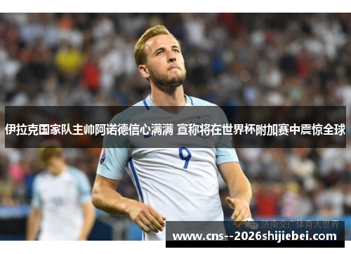 伊拉克国家队主帅阿诺德信心满满 宣称将在世界杯附加赛中震惊全球