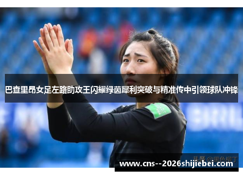 巴查里昂女足左路助攻王闪耀绿茵犀利突破与精准传中引领球队冲锋 巴查里昂女足左路助攻王闪耀绿茵犀利突破与精准传中引领球队冲锋