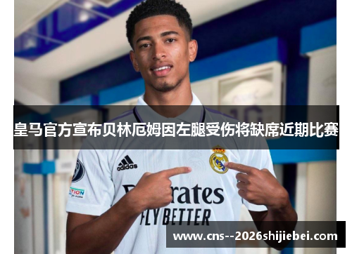 皇马官方宣布贝林厄姆因左腿受伤将缺席近期比赛 皇马官方宣布贝林厄姆因左腿受伤将缺席近期比赛