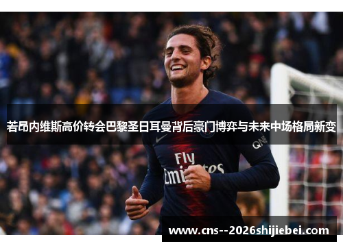 若昂内维斯高价转会巴黎圣日耳曼背后豪门博弈与未来中场格局新变 若昂内维斯高价转会巴黎圣日耳曼背后豪门博弈与未来中场格局新变