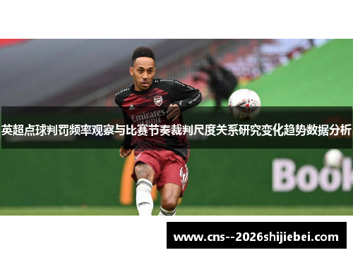 英超点球判罚频率观察与比赛节奏裁判尺度关系研究变化趋势数据分析 英超点球判罚频率观察与比赛节奏裁判尺度关系研究变化趋势数据分析