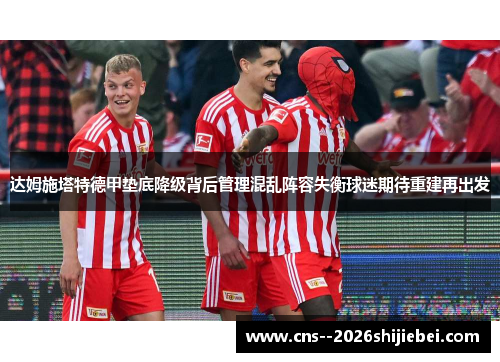 达姆施塔特德甲垫底降级背后管理混乱阵容失衡球迷期待重建再出发