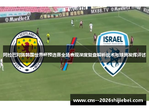 阿拉巴对阵韩国世界杯预选赛全场表现深度复盘解析战术与球员发挥评述 阿拉巴对阵韩国世界杯预选赛全场表现深度复盘解析战术与球员发挥评述