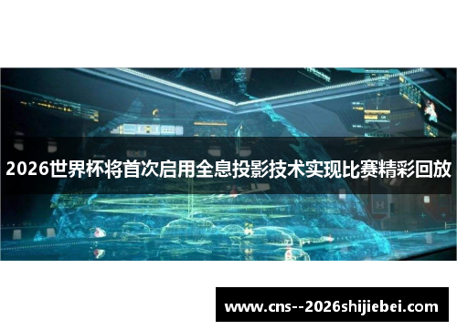 2026世界杯将首次启用全息投影技术实现比赛精彩回放