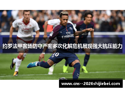 约罗法甲客场防守严密多次化解危机展现强大抗压能力 约罗法甲客场防守严密多次化解危机展现强大抗压能力