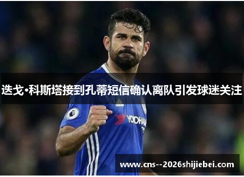迭戈·科斯塔接到孔蒂短信确认离队引发球迷关注 迭戈·科斯塔接到孔蒂短信确认离队引发球迷关注