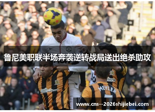 鲁尼美职联半场奔袭逆转战局送出绝杀助攻 鲁尼美职联半场奔袭逆转战局送出绝杀助攻