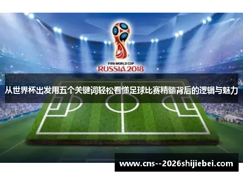 从世界杯出发用五个关键词轻松看懂足球比赛精髓背后的逻辑与魅力