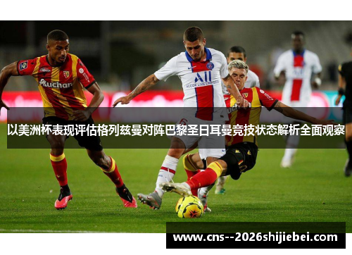 以美洲杯表现评估格列兹曼对阵巴黎圣日耳曼竞技状态解析全面观察