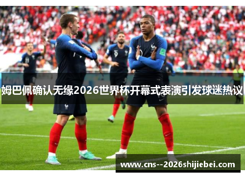 姆巴佩确认无缘2026世界杯开幕式表演引发球迷热议