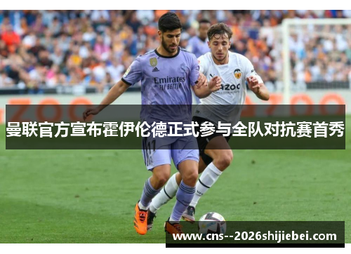 曼联官方宣布霍伊伦德正式参与全队对抗赛首秀 曼联官方宣布霍伊伦德正式参与全队对抗赛首秀
